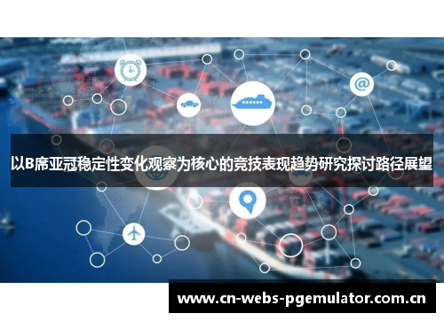 以B席亚冠稳定性变化观察为核心的竞技表现趋势研究探讨路径展望 以B席亚冠稳定性变化观察为核心的竞技表现趋势研究探讨路径展望