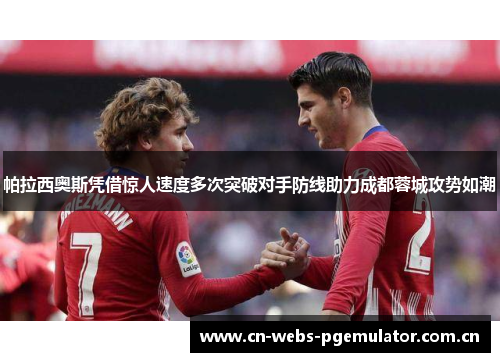 帕拉西奥斯凭借惊人速度多次突破对手防线助力成都蓉城攻势如潮 帕拉西奥斯凭借惊人速度多次突破对手防线助力成都蓉城攻势如潮